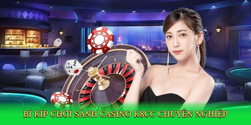 Bí kíp chơi Sảnh Casino K8CC chuyên nghiệp