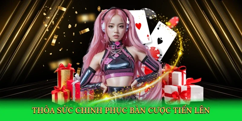 Thỏa sức chinh phục bàn cược tiến lên