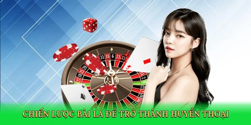 Chiến lược bài lá để trở thành huyền thoại