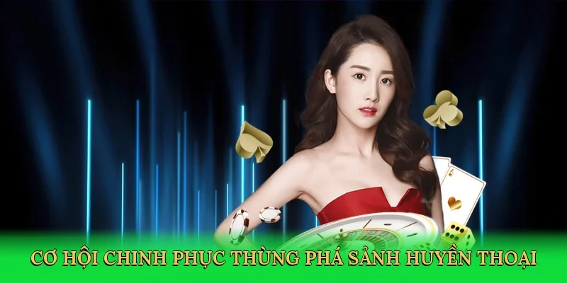 Cơ hội chinh phục thùng phá sảnh huyền thoại
