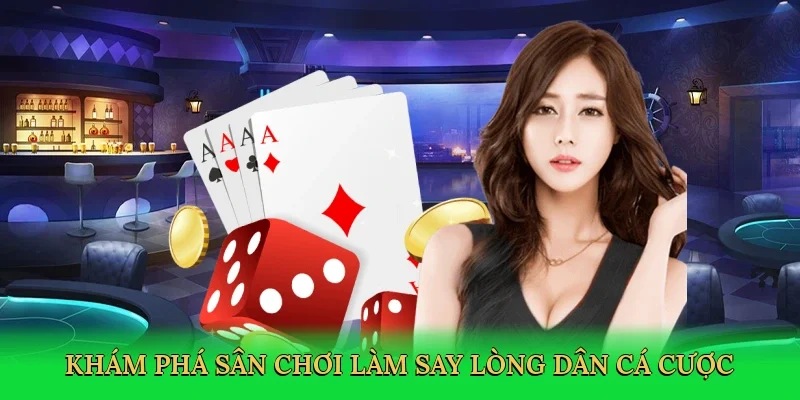 Khám phá sân chơi làm say lòng dân cá cược
